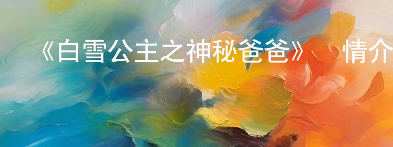 曹春宇的動漫綜藝大全,《白雪公主之神秘爸爸》詳情介紹_白雪公主之神秘爸爸HD國語在線觀看_白雪公主之神秘爸爸迅雷下載_動漫劇場